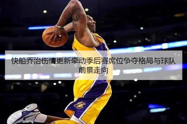 快船乔治伤情更新牵动季后赛席位争夺格局与球队前景走向（okooo）