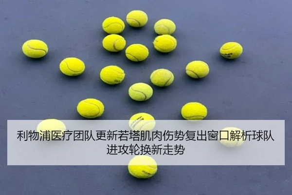 利物浦医疗团队更新若塔肌肉伤势复出窗口解析球队进攻轮换新走势