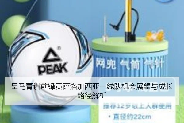 皇马青训前锋贡萨洛加西亚一线队机会展望与成长路径解析
