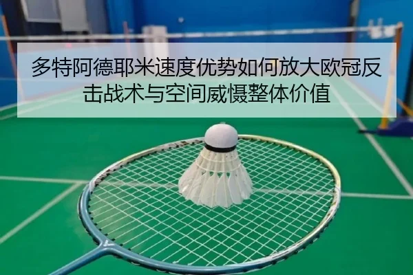 多特阿德耶米速度优势如何放大欧冠反击战术与空间威慑整体价值