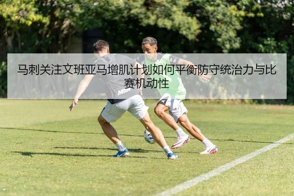 马刺关注文班亚马增肌计划如何平衡防守统治力与比赛机动性