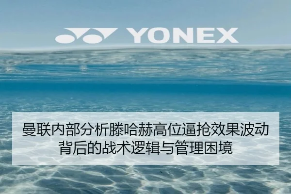 曼联内部分析滕哈赫高位逼抢效果波动背后的战术逻辑与管理困境（okooo）